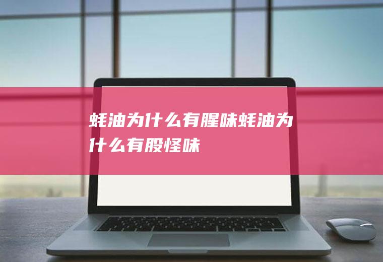 蚝油为什么有腥味(蚝油为什么有股怪味)