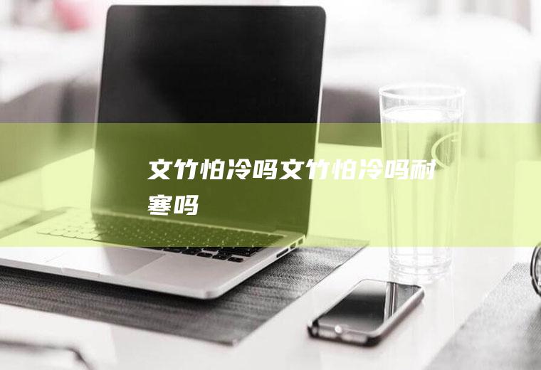 文竹怕冷吗(文竹怕冷吗耐寒吗)