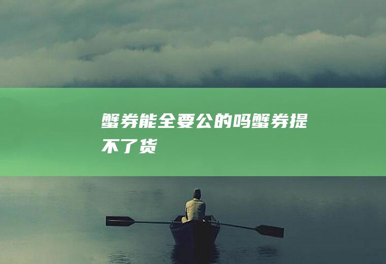 蟹券能全要公的吗(蟹券提不了货)