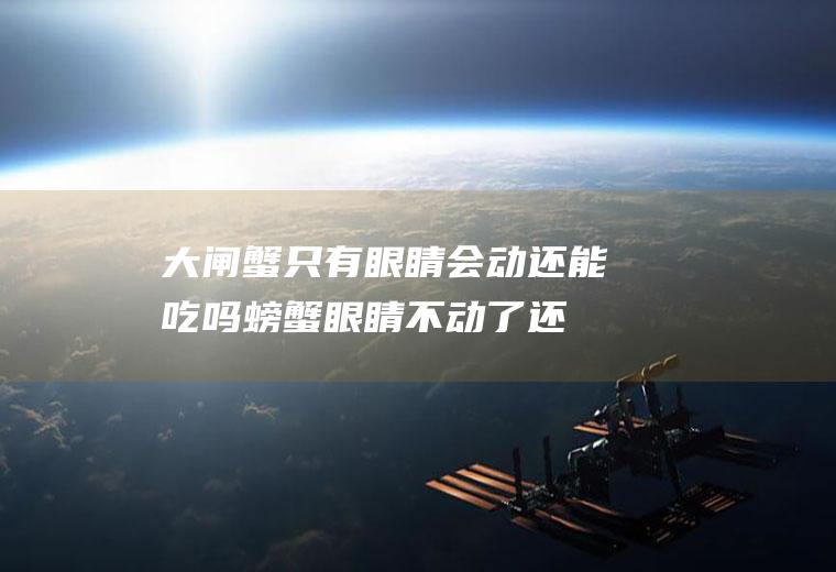 大闸蟹只有眼睛会动还能吃吗(螃蟹眼睛不动了还能吃吗)