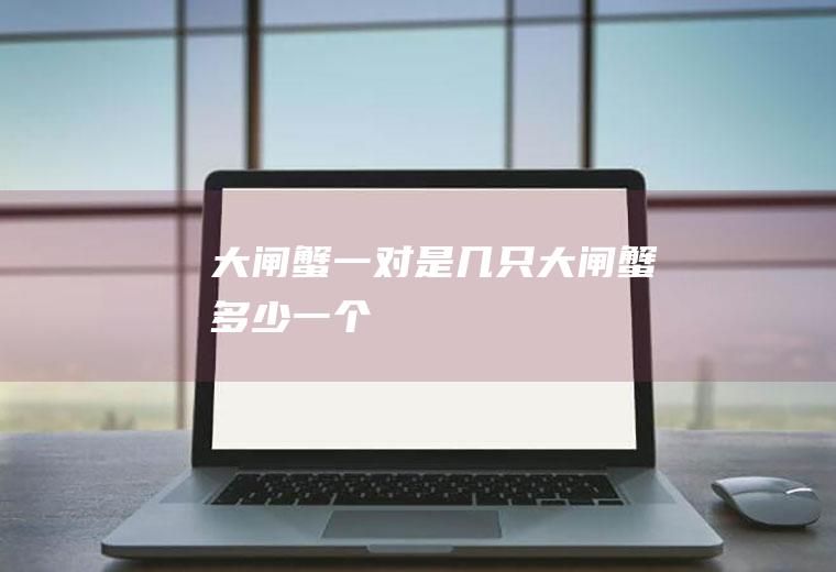 大闸蟹一对是几只(大闸蟹多少一个)