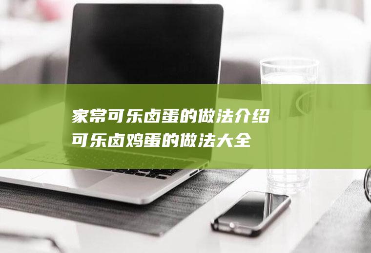 家常可乐卤蛋的做法介绍(可乐卤鸡蛋的做法大全)
