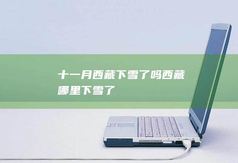 十一月西藏下雪了吗(西藏哪里下雪了)