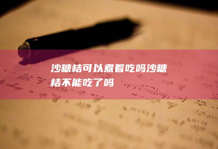 沙糖桔可以煮着吃吗(沙糖桔不能吃了吗)