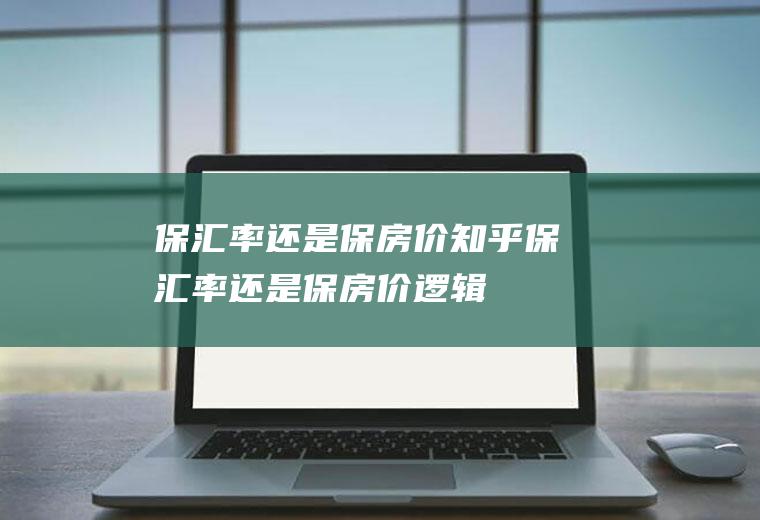 保汇率还是保房价知乎保汇率还是保房价逻辑