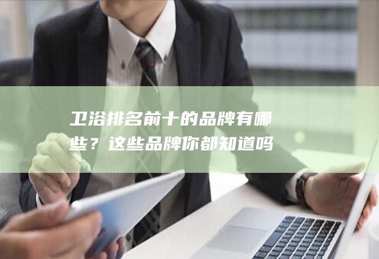 卫浴排名前十的品牌有哪些？这些品牌你都知道吗？