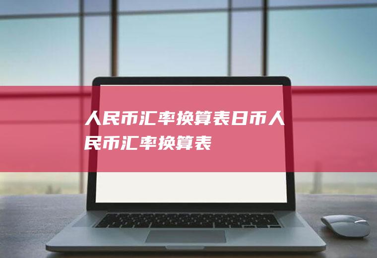 人民币汇率换算表日币人民币汇率换算表