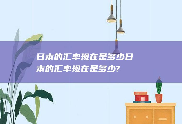 日本的汇率现在是多少日本的汇率现在是多少?