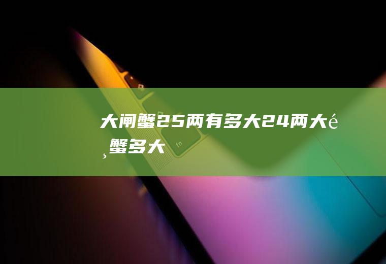 大闸蟹2.5两有多大(2.4两大闸蟹多大)