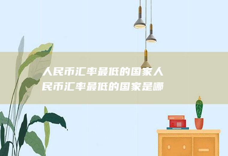 人民币最低的国家人民币最低的国家是哪