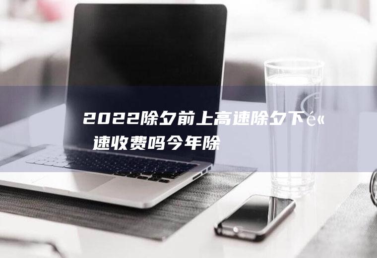 2022前上高速下高速吗今年除