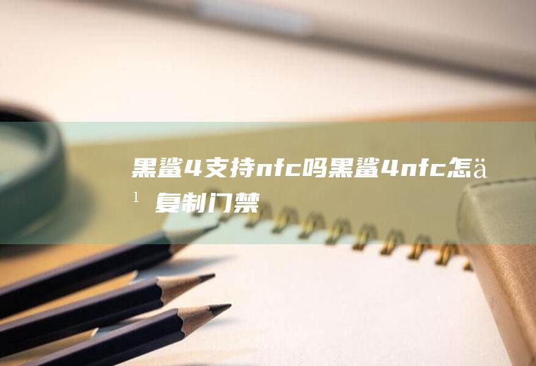 黑鲨4支持nfc吗,黑鲨4nfc怎么复制门禁卡？