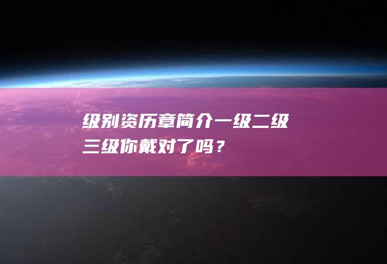 级别资历章简介：一级、二级三级,你戴对了吗？