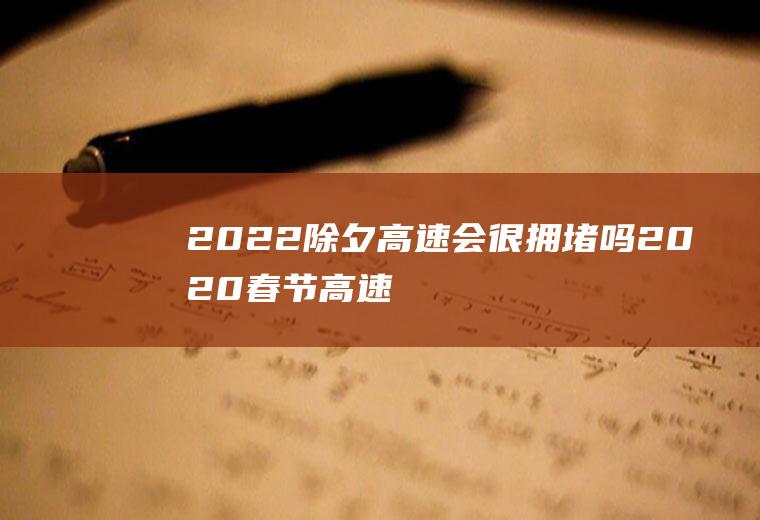 2022除夕高速会很拥堵吗(2020春节高速堵车高峰期)