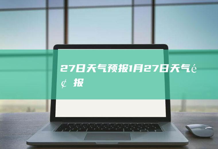 27日天气预报1月27日天气预报