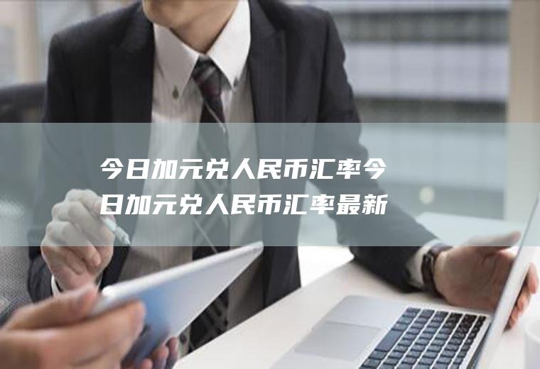今日加元兑人民币汇率今日加元兑人民币汇率最新消息