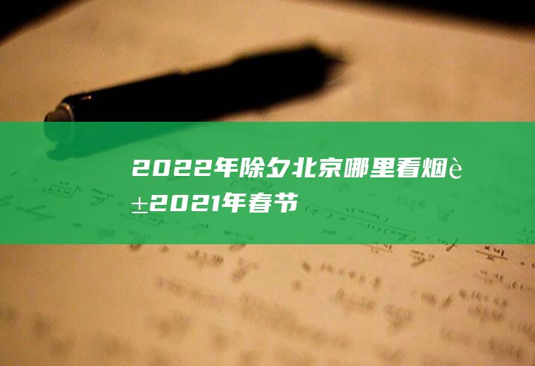 2022年除夕北京哪里看烟花(2021年春节北京烟花爆竹)