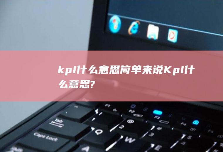 kpi什么意思简单来说,Kpi什么意思?