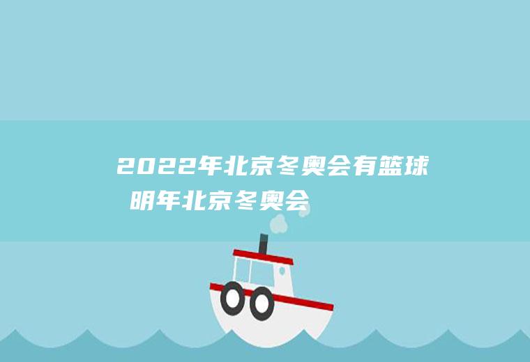 2022年北京冬奥会有篮球吗(明年北京冬奥会)