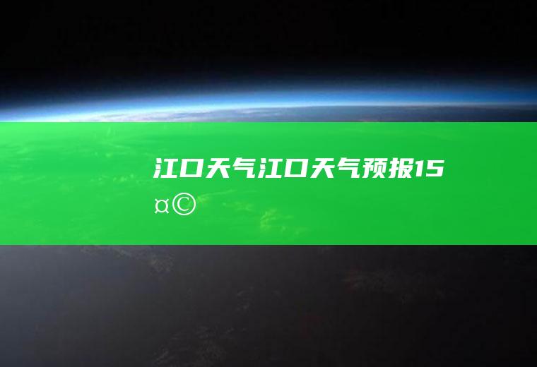 江口天气江口天气预报15天
