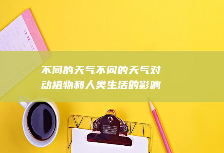 不同的天气不同的天气对动植物和人类生活的影响