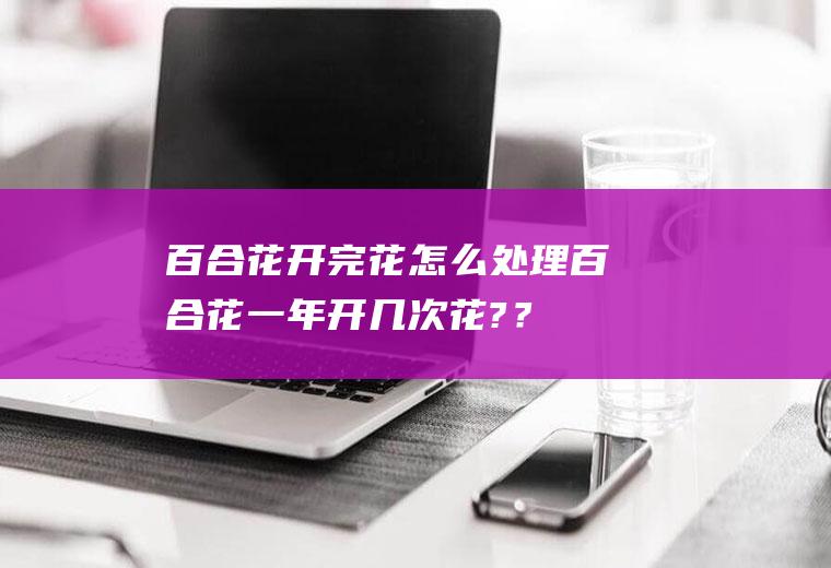 花开完花怎么处理花一年开几次花??