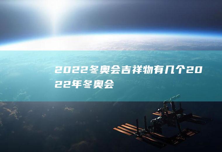 2022冬奥会吉祥物有几个(2022年冬奥会吉祥物叫什么名字?)