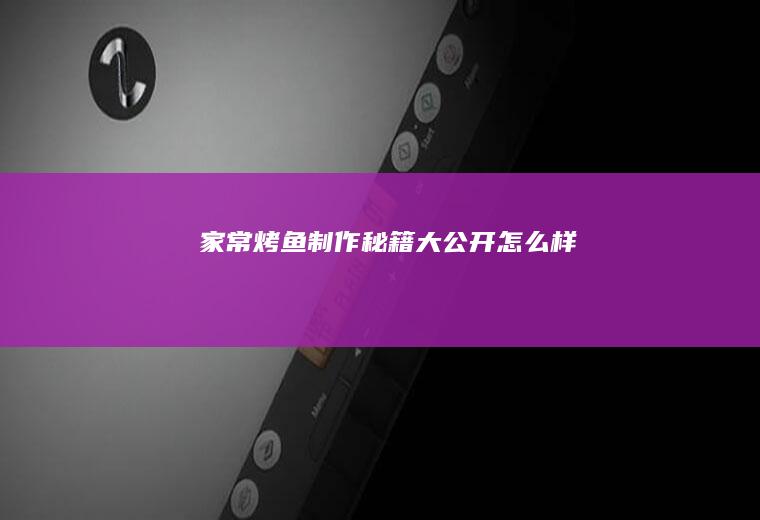 家常烤鱼制作秘籍大公开_怎么样
