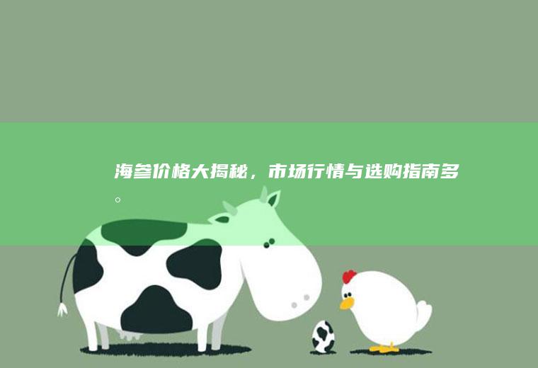 海参价格大揭秘，市场行情与选购指南_多少