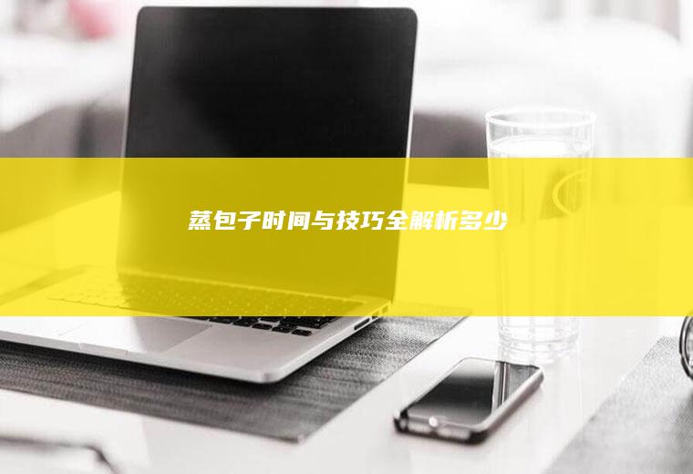 蒸包子时间与技巧全解析_多少