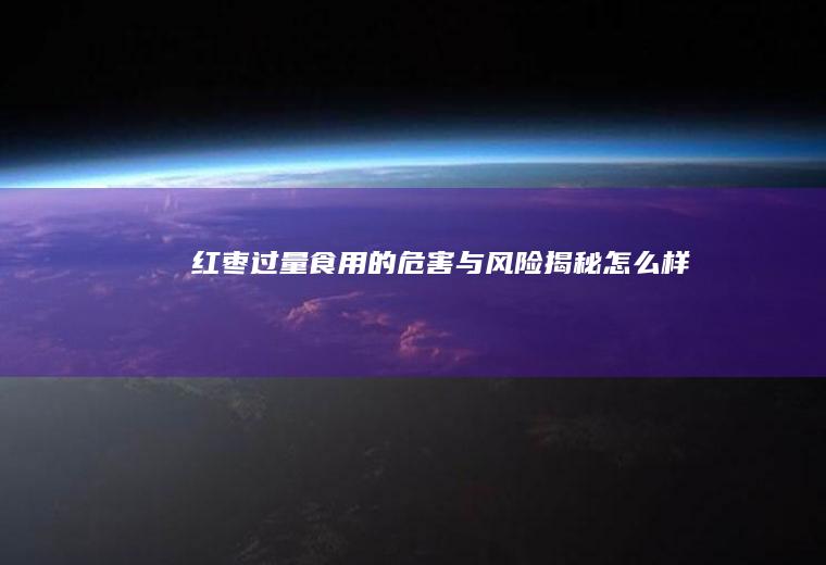 红枣过量食用的危害与风险揭秘_怎么样