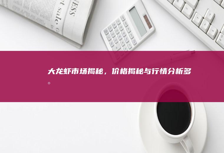 大龙虾市场揭秘，价格揭秘与行情分析_多少