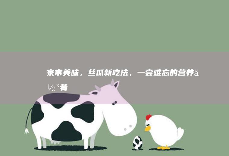家常美味，丝瓜新吃法，一尝难忘的营养佳肴！_怎么样