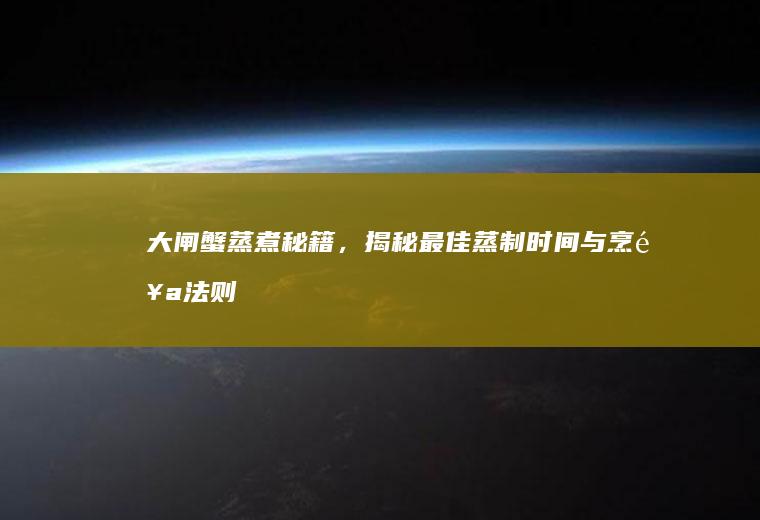 大闸蟹蒸煮秘籍，揭秘最佳蒸制时间与烹饪法则_多久