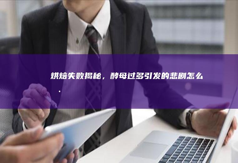 烘焙失败揭秘，酵母过多引发的悲剧_怎么样