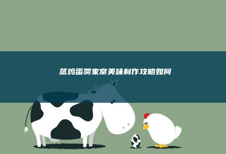 蒸鸡蛋羹家常美味制作攻略_如何