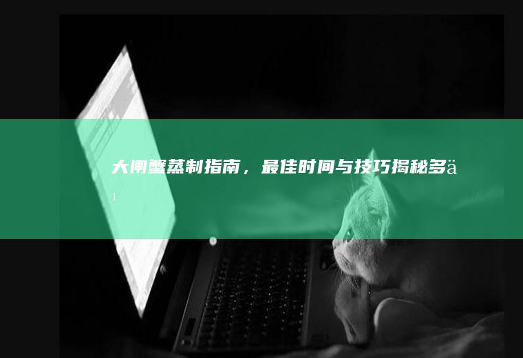 大闸蟹蒸制指南，最佳时间与技巧揭秘_多久