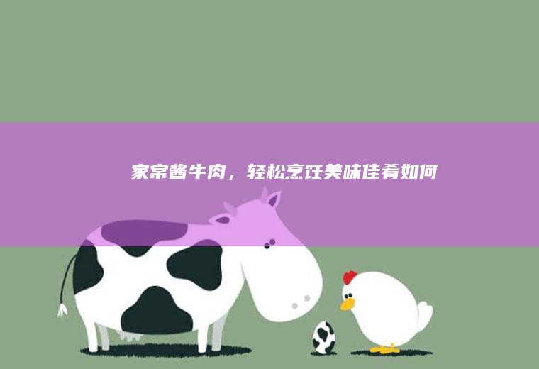 家常酱牛肉，轻松烹饪美味佳肴_如何