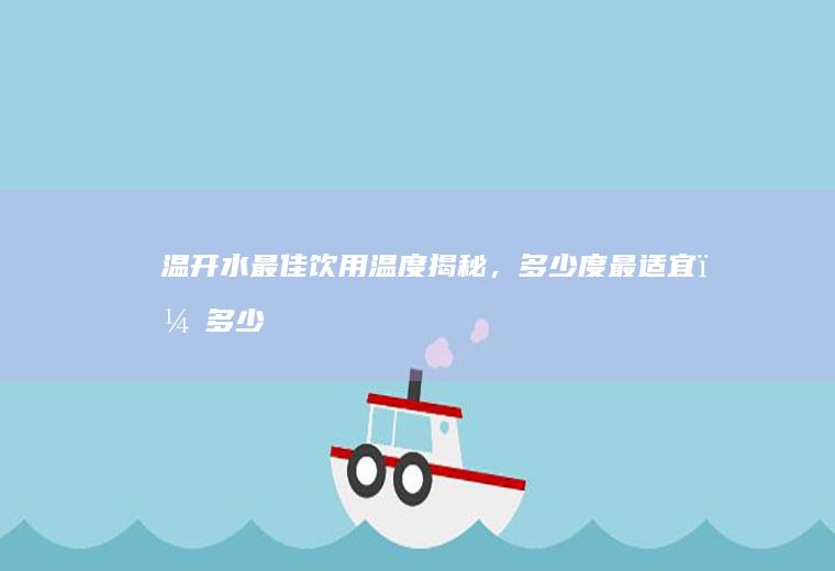 温开水最佳饮用温度揭秘，多少度最适宜？_多少