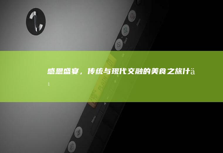 感恩盛宴，传统与现代交融的美食之旅_什么