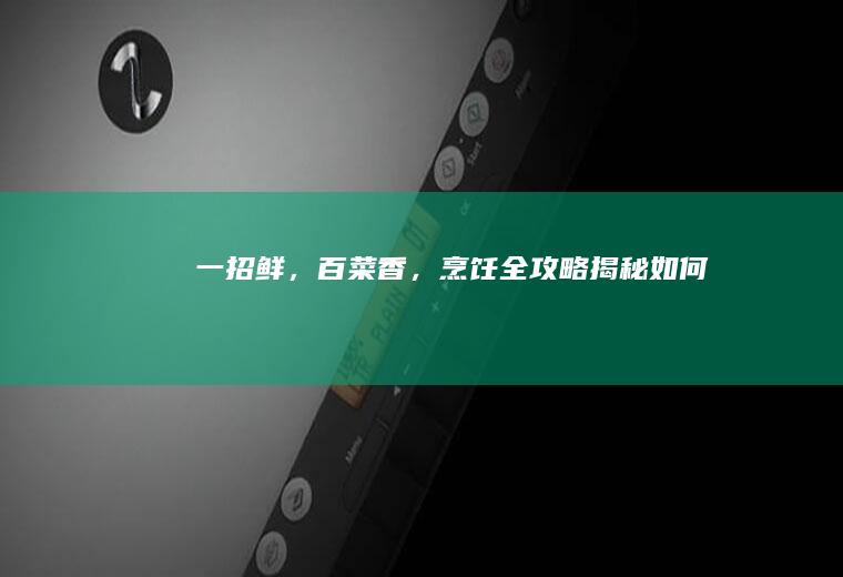 一招鲜，百菜香，烹饪全攻略揭秘_如何