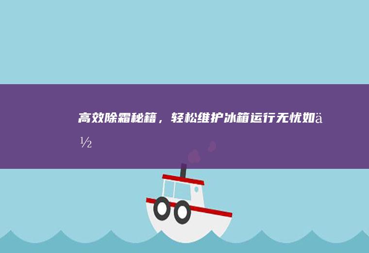 高效除霜秘籍，轻松维护冰箱运行无忧_如何