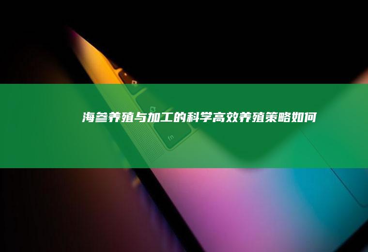海参养殖与加工的科学高效养殖策略_如何