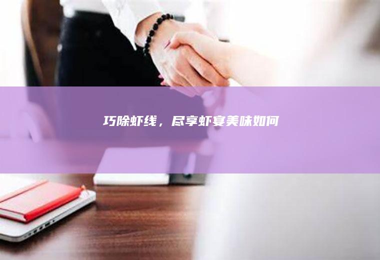 巧除虾线，尽享虾宴美味！_如何
