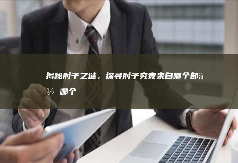 揭秘肘子之谜，探寻肘子究竟来自哪个部位_哪个