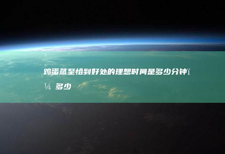 鸡蛋蒸至恰到好处的理想时间是多少分钟？_多少