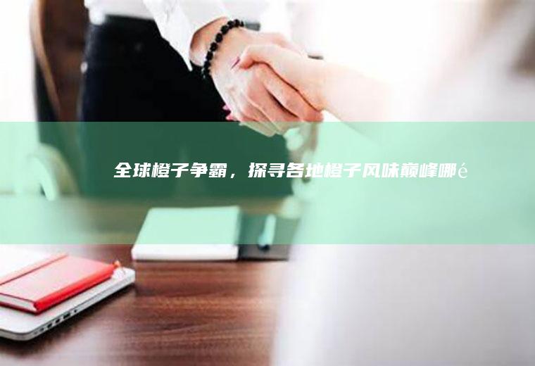 全球橙子争霸，探寻各地橙子风味巅峰_哪里