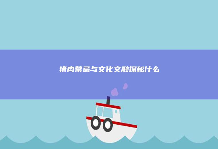 猪肉禁忌与文化交融探秘_什么