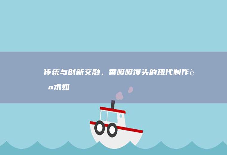传统与创新交融，香喷喷馒头的现代制作艺术_如何