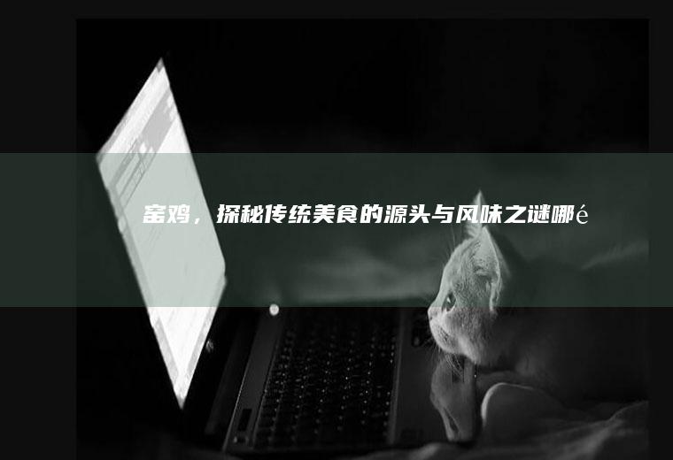 窑鸡，探秘传统美食的源头与风味之谜_哪里